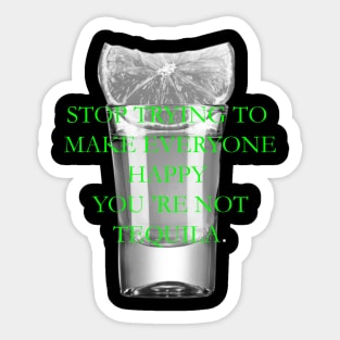 Stop trying to make everyone happy, you 're not tequila Sticker